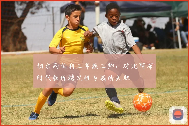 切尔西伯利三年换三帅，对比阿布时代教练稳定性与战绩关联