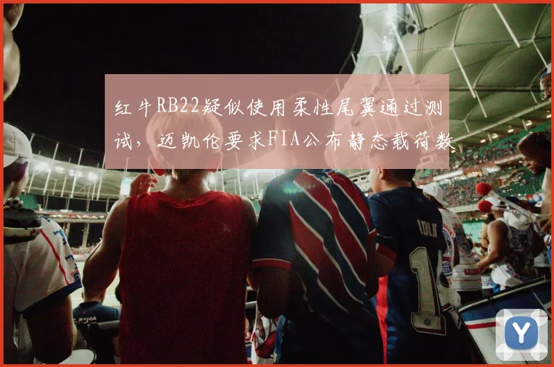 红牛RB22疑似使用柔性尾翼通过测试，迈凯伦要求FIA公布静态载荷数据细节