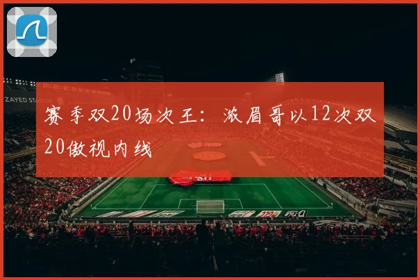 赛季双20场次王:浓眉哥以12次双20傲视内线