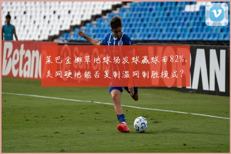 莱巴金娜草地球场发球赢球率82%，美网硬地能否复制温网制胜模式？