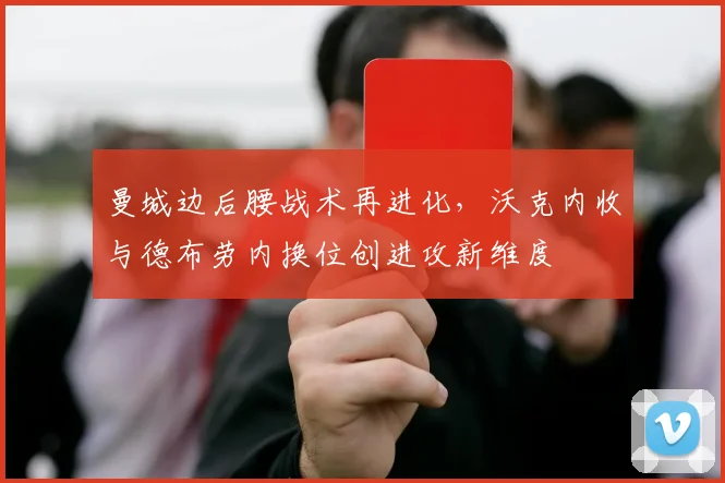 曼城边后腰战术再进化,沃克内收与德布劳内换位创进攻新维度